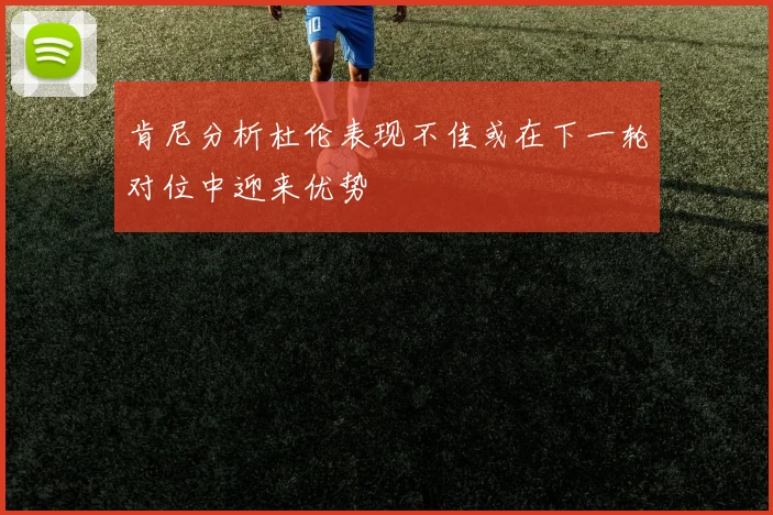 肯尼分析杜伦表现不佳或在下一轮对位中迎来优势