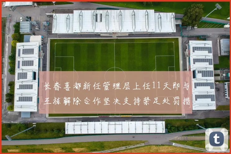 长春喜都新任管理层上任11天即与王栋解除合作坚决支持禁足处罚措施