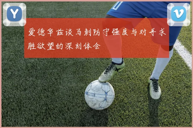 爱德华兹谈马刺防守强度与对手求胜欲望的深刻体会