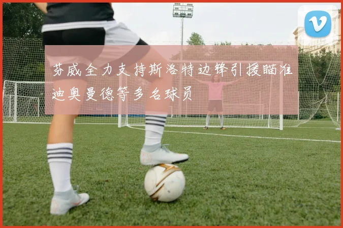 芬威全力支持斯洛特边锋引援瞄准迪奥曼德等多名球员