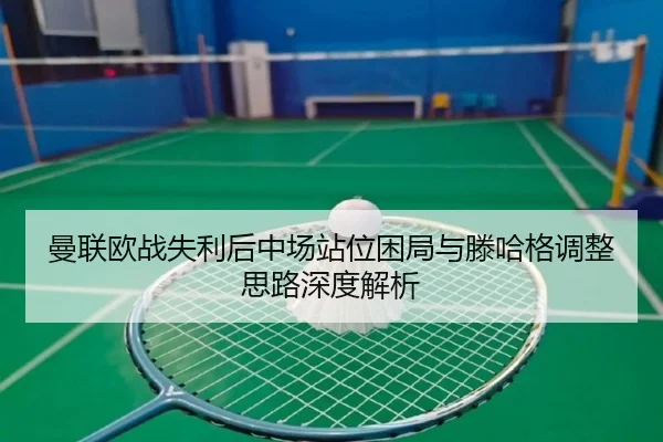 曼联欧战失利后中场站位困局与滕哈格调整思路深度解析 - hth